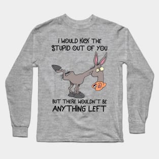 Donkey I Would Kick The Stupid Out Of You Long Sleeve T-Shirt